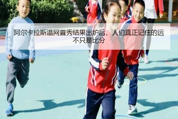 阿尔卡拉斯温网首秀结果出炉后，人们真正记住的远不只是比分